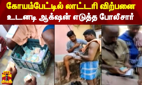 கோயம்பேட்டில் லாட்டரி விற்பனை - உடனடி ஆக்‌ஷன் எடுத்த போலீசார்