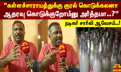 கள்ளச்சாராயத்துக்கு குரல் கொடுக்கலனா ஆதரவு கொடுக்குறோம்னு அர்த்தமா..? - நடிகர் சார்லி ஆவேசம்..!