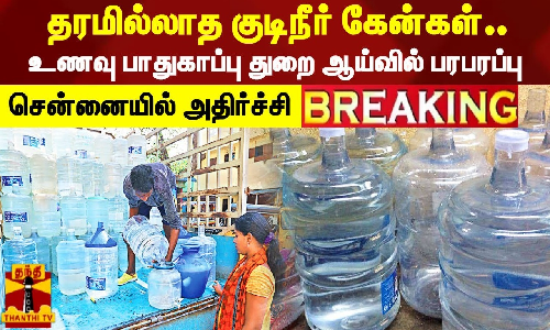 Breaking || தரமில்லாத குடிநீர் கேன்கள்..உணவு பாதுகாப்பு துறை ஆய்வில் பரபரப்பு..சென்னையில் அதிர்ச்சி
