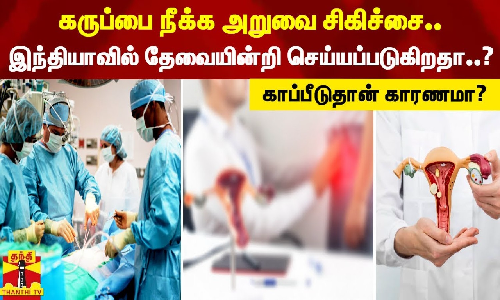 கருப்பை நீக்க அறுவை சிகிச்சை.. இந்தியாவில் தேவையின்றி செய்யப்படுகிறதா..? காப்பீடுதான் காரணமா?
