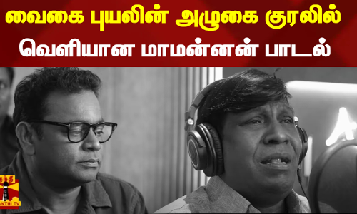 வைகை புயலின் அழுகை குரலில் வெளியான மாமன்னன் பாடல் ..!