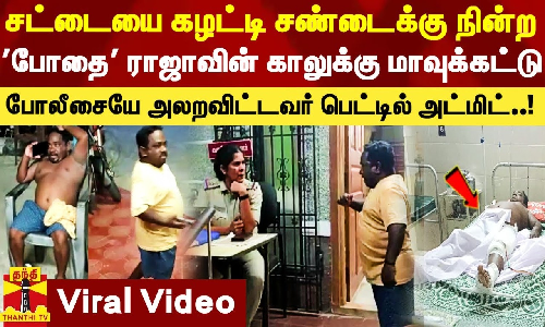சட்டையை கழட்டி சண்டைக்கு நின்ற போதை ராஜாவின் காலுக்கு மாவுக்கட்டு - போலீசையே அலறவிட்டவர் பெட்டில் அட்மிட்..! சட்டையை கழட்டி சண்டைக்கு நின்ற போதை ராஜாவின் காலுக்கு மாவுக்கட்டு - போலீசையே அலறவிட்டவர் பெட்டில் அட்மிட்..!