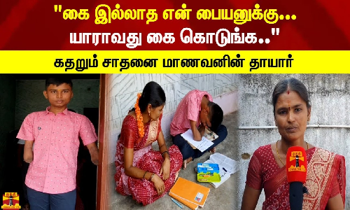 கை இல்லாத என் பையனுக்கு யாராவது கை கொடுங்க.. - கதறும் சாதனை மாணவனின் தாயார்