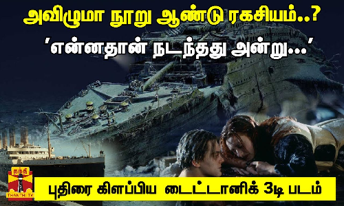 அவிழுமா நூறு ஆண்டு ரகசியம்..? என்னதான் நடந்தது அன்று -  புதிரை கிளப்பிய  டைட்டானிக் 3டி படம்