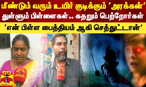 மீண்டும் வருகிறான் உயிர் குடிக்கும் அரக்கன்..என் பிள்ள பைத்தியம் ஆகி செத்துட்டான் - கதறும் பெற்றோர்கள்