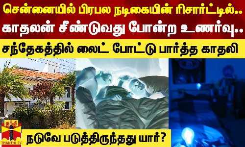 சென்னையில் பிரபல நடிகையின் கணவன் நடத்தும் ரிசார்ட்டில் தங்கிய காதலர்களுக்கு நடந்த கொடுமை