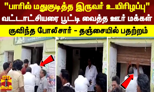 பாரில் மதுகுடித்த இருவர் உயிரிழப்பு.. வட்டாட்சியரை பூட்டி வைத்த ஊர் மக்கள் -  தஞ்சையில் பதற்றம்