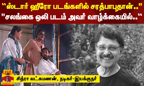 “ஸ்டார் ஹீரோ படங்களில் சரத்பாபுதான்.. சலங்கை ஒலி படம் அவர் வாழ்க்கையில்...“ - சித்ரா லட்சுமணன்