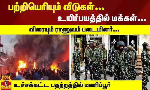 பற்றியெரியும் வீடுகள்... உயிர்பயத்தில் மக்கள்... விரையும் ராணுவம் படையினர்... பதற்றத்தில் மணிப்பூர்