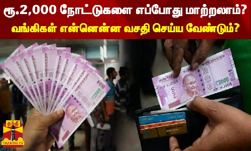 ரூ.2,000 நோட்டுகளை எப்போது மாற்றலாம்.? - வங்கிகள் என்னென்ன வசதி செய்ய வேண்டும்.?