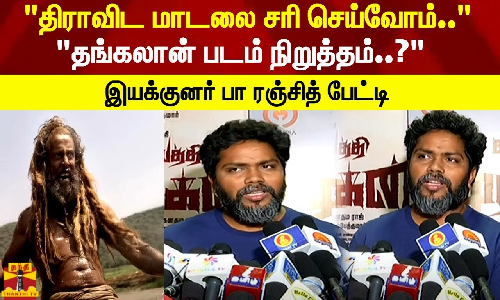 திராவிட மாடலை சரி செய்வோம்..  தங்கலான் படம் நிறுத்தம்..? இயக்குனர் பா ரஞ்சித் பேட்டி