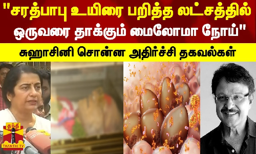சரத்பாபு உயிரை பறித்த லட்சத்தில் ஒருவரை தாக்கும் மைலோமா நோய் - சுஹாசினி சொன்ன அதிர்ச்சி தகவல்கள்