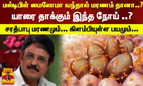 மல்டிபிள் மைலோமா வந்தால் மரணம் தானா..?  யாரை தாக்கும் இந்த நோய் ..?சரத்பாபு மரணமும்... கிளம்பியுள்ள பயமும்...