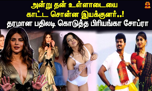 அன்று தன் உள்ளாடையை காட்ட சொன்ன இயக்குனர்..! தரமான பதிலடி கொடுத்த பிரியங்கா சோப்ரா