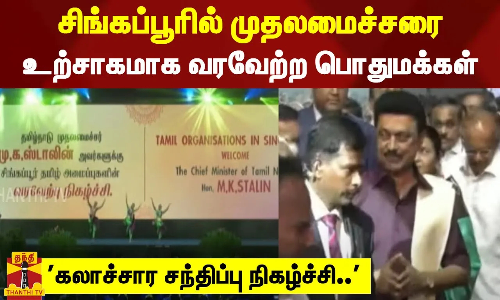 கலாச்சார சந்திப்பு நிகழ்ச்சி... சிங்கப்பூரில் முதலமைச்சரை உற்சாகமாக வரவேற்ற பொதுமக்கள்