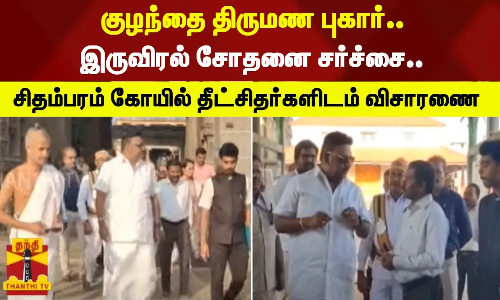 குழந்தை திருமண புகார் - இருவிரல் சோதனை சர்ச்சை.. சிதம்பரம் கோயில் தீட்சிதர்களிடம் விசாரணை