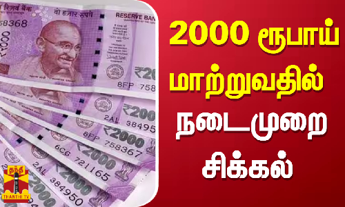 2000 ரூபாய் மாற்றுவதில் நடைமுறை சிக்கல் 2000 ரூபாய் மாற்றுவதில் நடைமுறை சிக்கல்