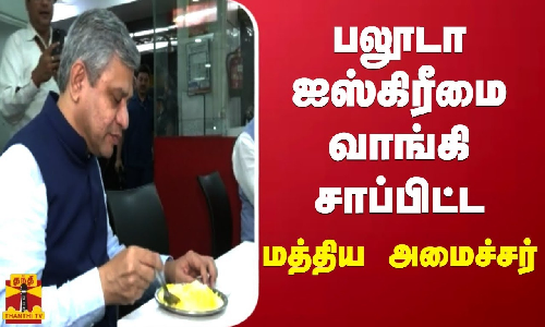 பலூடா ஐஸ்கிரீமை வாங்கி சாப்பிட்ட மத்திய அமைச்சர்