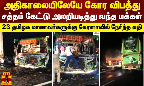 அதிகாலையிலேயே கோர விபத்து..சத்தம் கேட்டு அலறியடித்து வந்த மக்கள்.. 23 தமிழக மாணவர்களுக்கு கேரளாவில் நேர்ந்த கதி அதிகாலையிலேயே கோர விபத்து..சத்தம் கேட்டு அலறியடித்து வந்த மக்கள்.. 23 தமிழக மாணவர்களுக்கு கேரளாவில் நேர்ந்த கதி