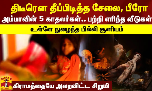 தீப்பிடித்த சேலை, பீரோ.. அம்மாவின் 5 காதலர்கள்.. பற்றி எரிந்த வீடுகள் - உள்ளே நுழைந்த பில்லி சூனியம்