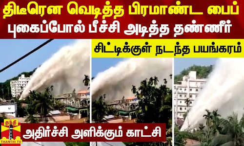 திடீரென வெடித்த பிரமாண்ட பைப்...புகைப்போல் பீச்சி அடித்த தண்ணீர் - சிட்டிக்குள் நடந்த பயங்கரம் திடீரென வெடித்த பிரமாண்ட பைப்...புகைப்போல் பீச்சி அடித்த தண்ணீர் - சிட்டிக்குள் நடந்த பயங்கரம்