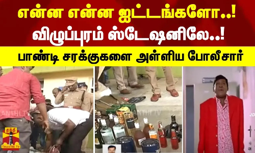 என்ன என்ன ஐட்டங்களோ..! - விழுப்புரம் ஸ்டேஷனிலே..! - பாண்டி சரக்குகளை அள்ளிய போலீசார்