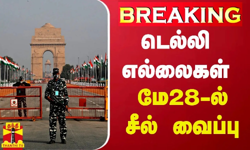 BREAKING || டெல்லி எல்லைகள் மே 28ல் சீல் வைப்பு