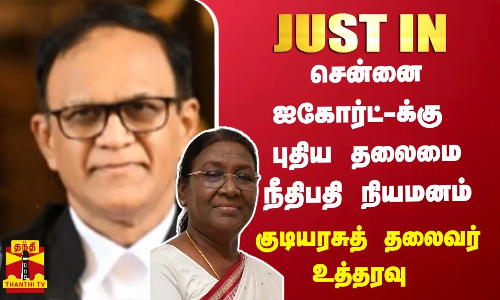 #justin ||  சென்னை ஐகோர்ட்-க்கு புதிய தலைமை நீதிபதி நியமனம் - குடியரசுத் தலைவர் உத்தரவு