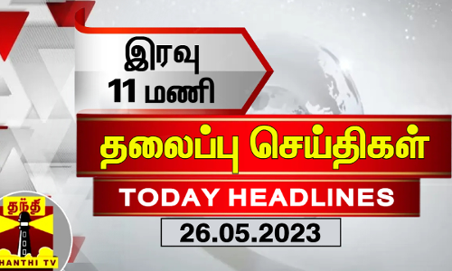 இரவு 11 மணி தலைப்புச் செய்திகள் (26-05-2023) | 11 PM Headlines | Thanthi TV | Today Headlines