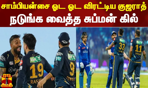 சாம்பியன்சை ஓட ஓட விரட்டிய குஜராத் - நடுங்க வைத்த சுப்மன் கில்