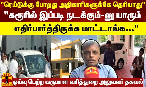 ரெய்டுக்கு போறது அதிகாரிகளுக்கே தெரியாதுகரூரில் இப்படி நடக்கும்-னு யாரும் எதிர்பார்த்திருக்க மாட்டாங்க - ஓய்வு பெற்ற வருமான வரித்துறை அலுவலர் தகவல்