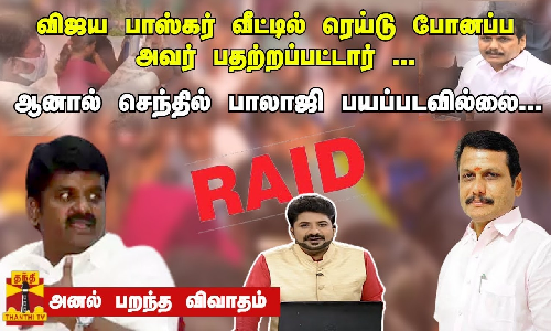 விஜய பாஸ்கர் வீட்டில் ரெய்டு போனப்ப அவர் பதற்றப்பட்டார் ... ஆனால் செந்தில் பாலாஜி பயப்படவில்லை... அனல் பறந்த விவாதம்