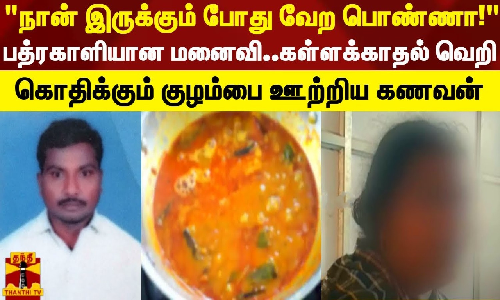 நான் இருக்கும் போது வேற பொண்ணா..!பத்ரகாளியான மனைவி..கள்ளக்காதல் வெறி..கொதிக்கும் குழம்பை ஊற்றிய கணவன்