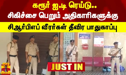 கரூர் ஐ.டி ரெய்டு.. அரசு மருத்துவமனையில் சிகிச்சை பெறும் அதிகாரிகளுக்கு சிஆர்பிஎப் பாதுகாப்பு
