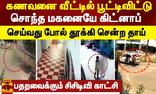 கணவனை வீட்டில் பூட்டிவிட்டு சொந்த மகனையே கிட்னாப் செய்வது போல் தூக்கி சென்ற தாய் - பதறவைக்கும் சிசிடிவி காட்சி