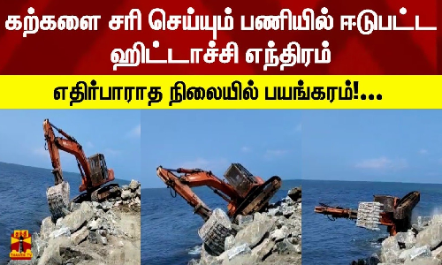 கற்களை சரி செய்யும் பணியில் ஈடுபட்ட ஹிட்டாச்சி எந்திரம்.. எதிர்பாராத நிலையில் பயங்கரம்!...