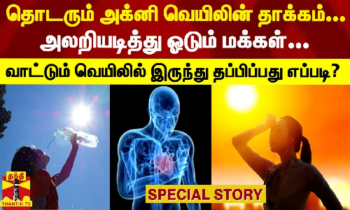 தொடரும் அக்னி வெயிலின் தாக்கம்...அலறியடித்து ஓடும் மக்கள்-வாட்டும் வெயிலில் இருந்து தப்பிப்பது எப்படி?