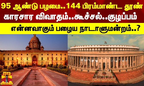 95 ஆண்டுகள் பழமை..144 பிரம்மாண்ட தூண்கள்..காரசார விவாதம்..கூச்சல்.. குழப்பம்