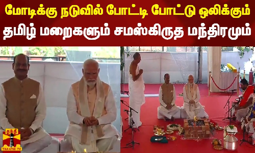 பிரதமர் மோடிக்கு நடுவில் போட்டி போட்டு ஒலிக்கும் தமிழ் மறைகளும் சமஸ்கிருத மந்திரமும்