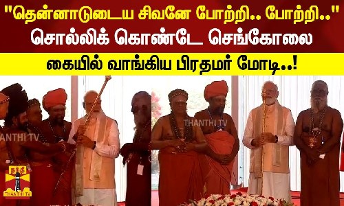 தென்னாடுடைய சிவனே போற்றி.. போற்றி..  சொல்லிக்கொண்டே செங்கோலை கையில் வாங்கிய பிரதமர் மோடி..!