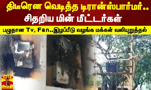 திடீரென வெடித்த டிரான்ஸ்பார்மர்..சிதறிய மின் மீட்டர்கள்