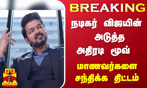#BREAKING |  நடிகர் விஜயின் அடுத்த அதிரடி மூவ் - மாணவர்களை சந்திக்க திட்டம்