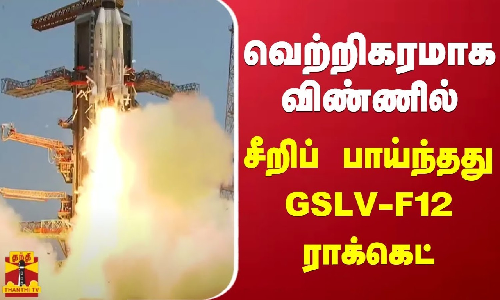 வெற்றிகரமாக விண்ணில் சீறிப் பாய்ந்தது GSLV-F12 ராக்கெட்