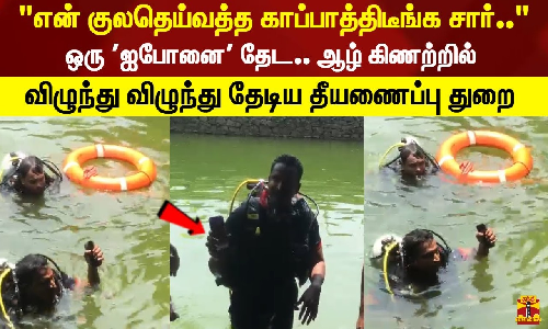 என் குலதெய்வத்த காப்பாத்திடீங்க சார்.. ஒரு ஐபோனை தேட .. ஆழ் கிணற்றில் விழுந்து விழுந்து தேடிய தீயணைப்பு துறை