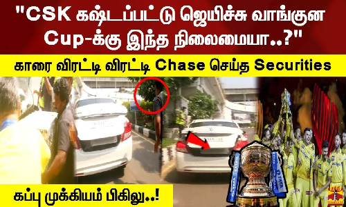 CSK கஷ்டப்பட்டு ஜெயிச்சு வாங்குன Cup-க்கு இந்த நிலைமையா? காரை விரட்டி விரட்டி Chase செய்த Securities