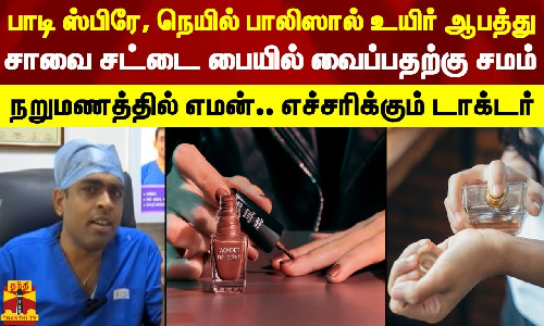 பாடி ஸ்பிரே, நெயில் பாலிஸால் உயிர் ஆபத்து... சாவை சட்டை பையில் வைப்பதற்கு சமம் - நறுமணத்தில் எமன்.. எச்சரிக்கும் டாக்டர்