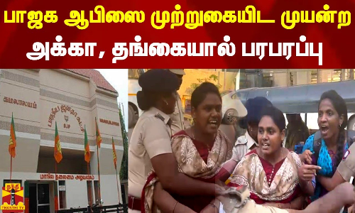 பாஜக ஆபிஸை முற்றுகையிட முயற்சி... அக்கா, தங்கையால் பரபரப்பு
