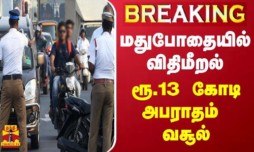 #BREAKING || மதுபோதையில் விதிமீறல் - ரூ.13 கோடி அபராதம் வசூல்