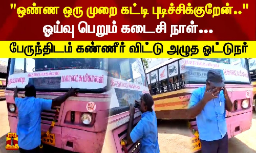 உன்ன ஒரு முறை கட்டி புடிச்சிக்குறேன்..  ஓய்வு பெறும் கடைசி நாள்... பேருந்திடம் கண்ணீர் விட்டு அழுத ஓட்டுநர்