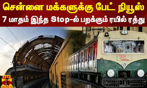 சென்னை மக்களுக்கு பேட் நியூஸ்..7 மாதம் இந்த Stop-ல் பறக்கும் ரயில் ரத்து
